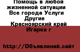 Помощь в любой жизненной ситуации - Все города Услуги » Другие   . Красноярский край,Игарка г.